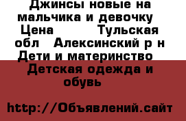 Джинсы новые на мальчика,и девочку › Цена ­ 500 - Тульская обл., Алексинский р-н Дети и материнство » Детская одежда и обувь   